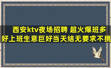 西安ktv夜场招聘 超火爆班多好上班生意巨好当天结无要求不挑